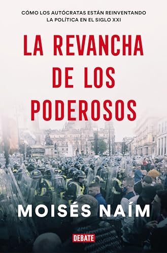 La revancha de los poderosos / The Revenge of Power: Cómo Los Autócratas Están Reinventando La Política En El Siglo Xxi