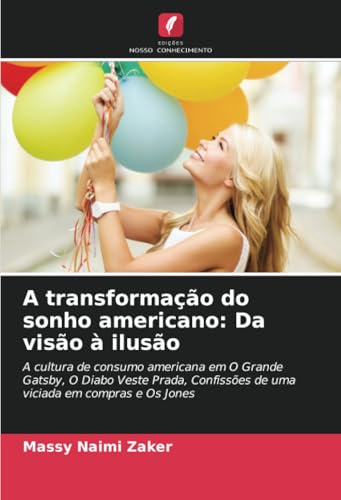 A transformação do sonho americano: Da visão à ilusão: A cultura de consumo americana em O Grande Gatsby, O Diabo Veste Prada, Confissões de uma viciada em compras e Os Jones von Edições Nosso Conhecimento