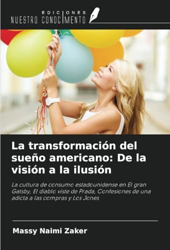 La transformación del sueño americano: De la visión a la ilusión: La cultura de consumo estadounidense en El gran Gatsby, El diablo viste de Prada, Confesiones de una adicta a las compras y Los Jones von Ediciones Nuestro Conocimiento
