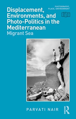Displacement, Environments, and Photo-politics in the Mediterranean: Migrant Sea (Photography, Place, Environment) von Bloomsbury Academic