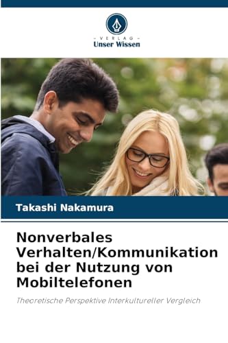 Nonverbales Verhalten/Kommunikation bei der Nutzung von Mobiltelefonen: Theoretische Perspektive Interkultureller Vergleich von Verlag Unser Wissen