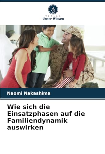 Wie sich die Einsatzphasen auf die Familiendynamik auswirken: DE von Verlag Unser Wissen