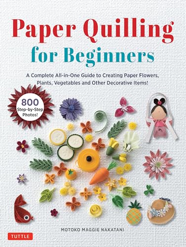 Paper Quilling for Beginners: A Complete All-in-one Guide to Creating Paper Flowers, Plants, Vegetables and Other Decorative Items! Paper Quilling for Beginners: A Complete All-in-one Guide to Creating Paper Flowers, Plants, Vegetables and Other Decorative Items!