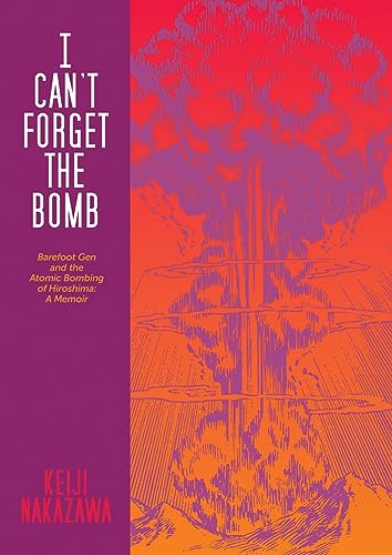 I Can't Forget the Bomb: Barefoot Gen and the Atomic Bombing of Hiroshima: a Memoir I Can't Forget the Bomb: Barefoot Gen and the Atomic Bombing of Hiroshima: a Memoir