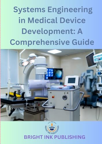 Systems Engineering in Medical Device Development: A Comprehensive Guide Systems Engineering in Medical Device Development: A Comprehensive Guide von Bright Ink Publishing
