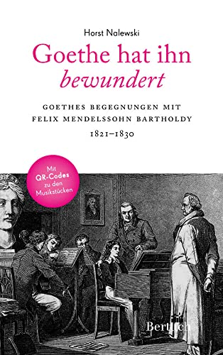 Goethe hat ihn bewundert: Goethes Begegnungen mit Felix Mendelssohn Bartholdy Goethe hat ihn bewundert: Goethes Begegnungen mit Felix Mendelssohn Bartholdy von Bertuch Verlag