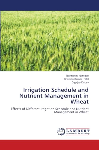 Irrigation Schedule and Nutrient Management in Wheat: Effects of Different Irrigation Schedule and Nutrient Management in Wheat von LAP LAMBERT Academic Publishing
