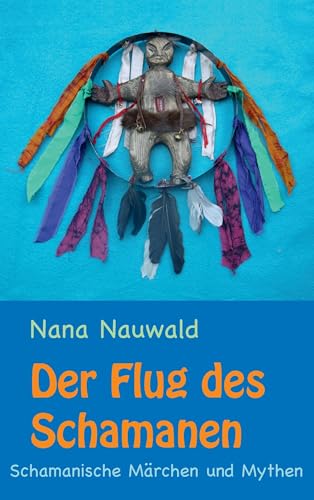 Der Flug des Schamanen: Schamanische Märchen und Mythen von Books on Demand GmbH