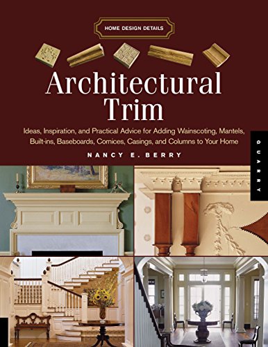 Architectural Trim: Ideas, Inspiration and Practical Advice for Adding Wainscoting, Mantels, Built-Ins, Baseboards, Cornices, Castings and Columns to your Home (Home Design Details)
