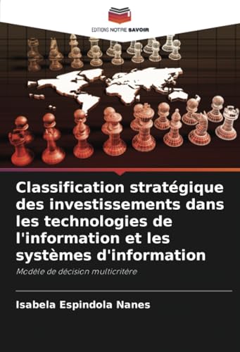 Classification stratégique des investissements dans les technologies de l'information et les systèmes d'information: Modèle de décision multicritère von Editions Notre Savoir