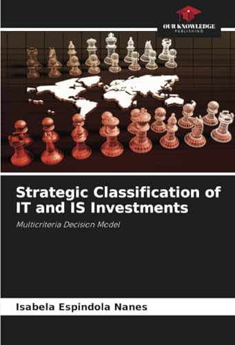 Strategic Classification of IT and IS Investments: Multicriteria Decision Model von Our Knowledge Publishing