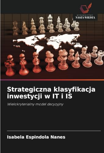 Strategiczna klasyfikacja inwestycji w IT i IS: Wielokryterialny model decyzyjny von Wydawnictwo Nasza Wiedza