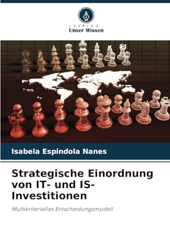 Strategische Einordnung von IT- und IS-Investitionen: Multikriterielles Entscheidungsmodell von Verlag Unser Wissen