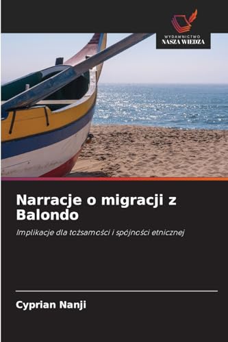 Narracje o migracji z Balondo: Implikacje dla to¿samo¿ci i spójno¿ci etnicznej von Wydawnictwo Nasza Wiedza