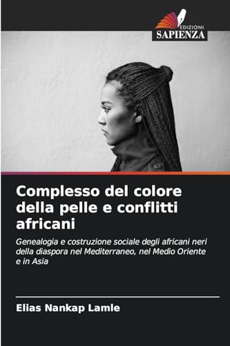 Complesso del colore della pelle e conflitti africani: Genealogia e costruzione sociale degli africani neri della diaspora nel Mediterraneo, nel Medio Oriente e in Asia von Edizioni Sapienza