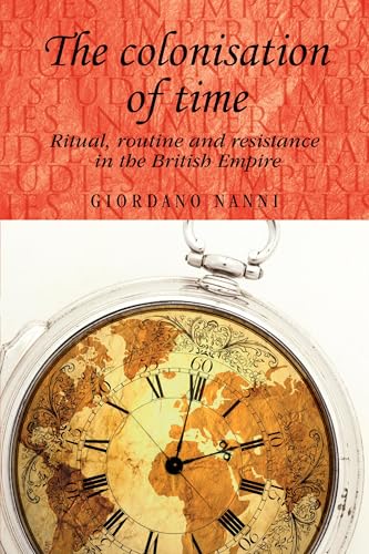 The colonisation of time: Ritual, routine and resistance in the British Empire (Studies in Imperialism)
