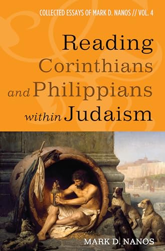 Reading Corinthians and Philippians within Judaism: Collected Essays of Mark D. Nanos, vol. 4