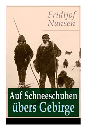 Auf Schneeschuhen übers Gebirge: Die Memoiren der norwegischen Polarforscher, Zoologen, Diplomat und Friedensnobelpreisträger: Die Memoiren der ... Diplomat und Friedensnobelpreistrger