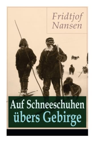 Auf Schneeschuhen übers Gebirge: Die Memoiren der norwegischen Polarforscher, Zoologen, Diplomat und Friedensnobelpreisträger Auf Schneeschuhen übers Gebirge: Die Memoiren der norwegischen Polarforscher, Zoologen, Diplomat und Friedensnobelpreisträger