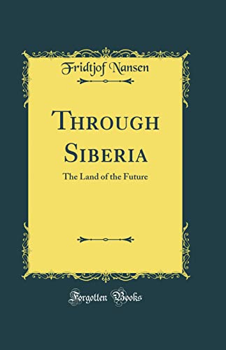 Through Siberia: The Land of the Future (Classic Reprint)