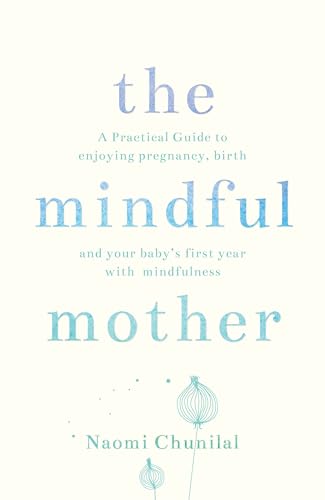 The Mindful Mother: A Practical and Spiritual Guide to Enjoying Pregnancy, Birth and Beyond with Mindfulness