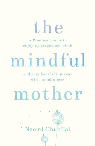 The Mindful Mother: A Practical and Spiritual Guide to Enjoying Pregnancy, Birth and Beyond with Mindfulness The Mindful Mother: A Practical and Spiritual Guide to Enjoying Pregnancy, Birth and Beyond with Mindfulness