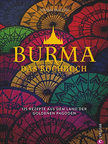 Burma. Das Kochbuch. 80 traditionelle Rezepte von Mohinga über Shan-Nudeln und Curry bis hin zu süßen Köstlichkeiten. Gespickt mit faszinierenden ... 125 Rezepte aus dem Land der goldenen Pagoden