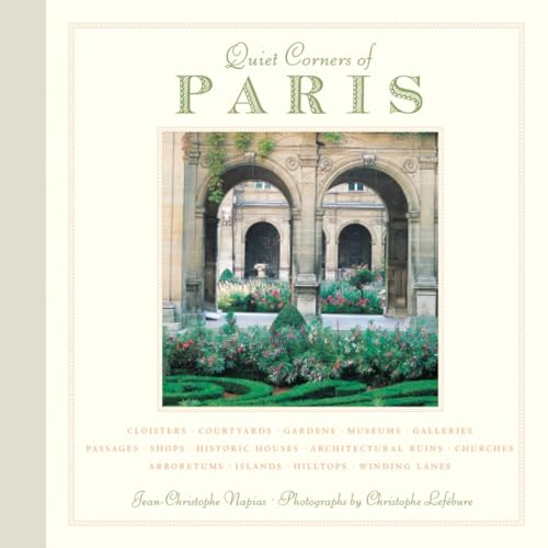Quiet Corners of Paris: Cloisters, Courtyards, Gardens, Museums, Galleries, Passages, Shops, Historic Houses, Architectural Ruins, Churches, A: ... Churches, Arboretums, Islands, Hilltops . . .