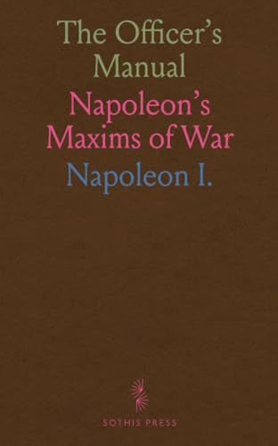 The Officer's Manual: Napoleon's Maxims of War von Sothis Press