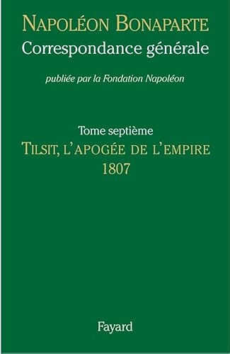 Correspondance generale 7: Tilsit, l'apogée de l'Empire, 1807