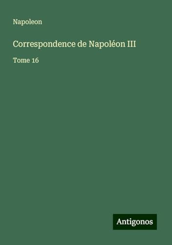 Correspondence de Napoléon III: Tome 16 von Antigonos Verlag