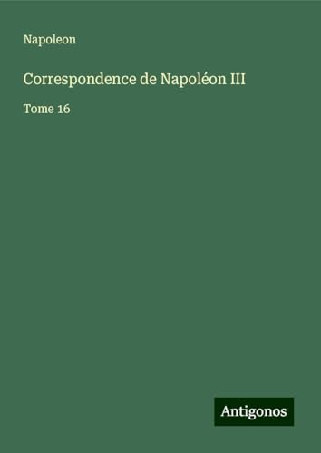 Correspondence de Napoléon III: Tome 16 von Antigonos Verlag