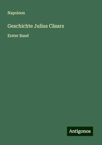 Geschichte Julius Cäsars: Erster Band von Antigonos Verlag