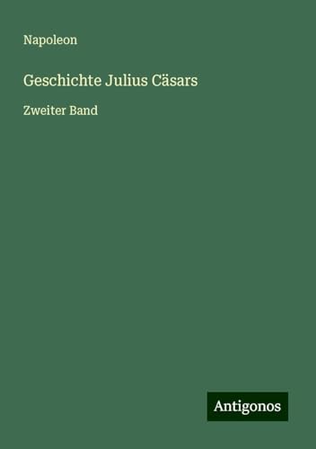 Geschichte Julius Cäsars: Zweiter Band von Antigonos Verlag