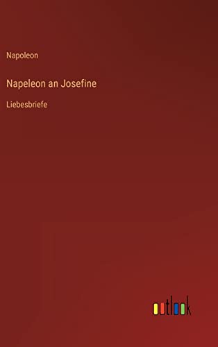 Napeleon an Josefine: Liebesbriefe