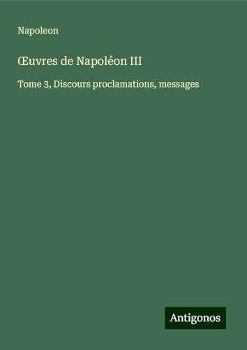 ¿uvres de Napoléon III: Tome 3, Discours proclamations, messages von Antigonos Verlag