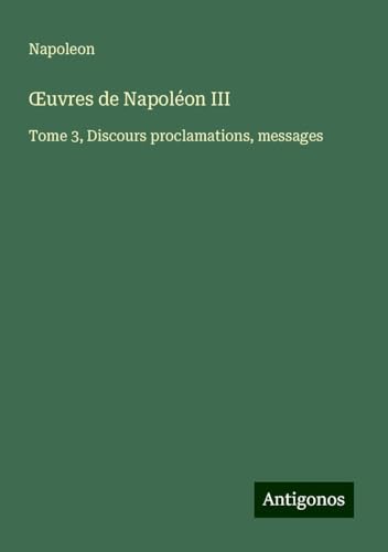 ¿uvres de Napoléon III: Tome 3, Discours proclamations, messages von Antigonos Verlag