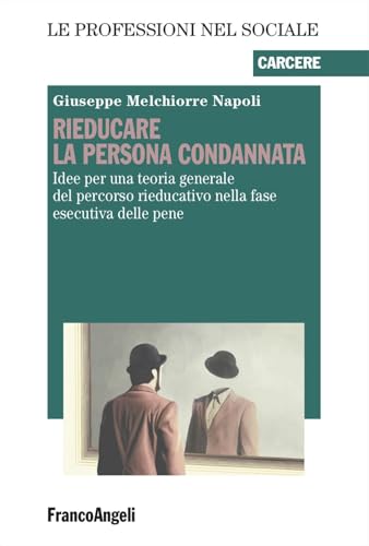 Rieducare la persona condannata. Idee per una teoria generale del percorso rieducativo nella fase esecutiva delle pene (Le professioni nel sociale) von Franco Angeli