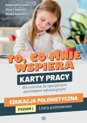 To, co mnie wspiera. Edukacja polonistyczna. Poziom I: Karty pracy dla uczniów ze specjalnymi potrzebami edukacyjnymi. Litery podstawowe To, co mnie wspiera. Edukacja polonistyczna. Poziom I: Karty pracy dla uczniów ze specjalnymi potrzebami edukacyjnymi. Litery podstawowe