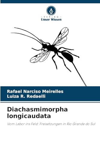 Diachasmimorpha longicaudata: Vom Labor ins Feld: Freisetzungen in Rio Grande do Sul von Verlag Unser Wissen