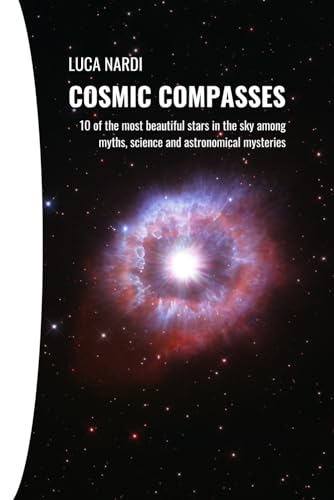 Cosmic Compasses: 10 of the most beautiful stars in the sky among myths, science and astronomical mysteries von Independently published