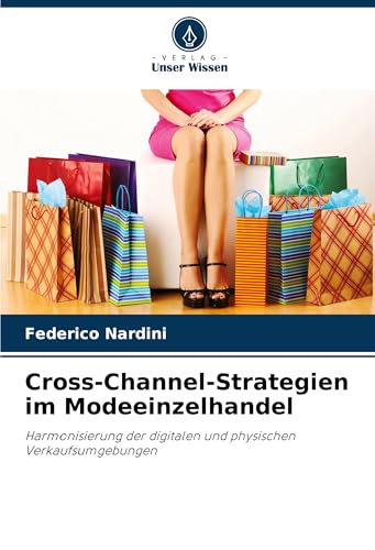 Cross-Channel-Strategien im Modeeinzelhandel: Harmonisierung der digitalen und physischen Verkaufsumgebungen von Verlag Unser Wissen