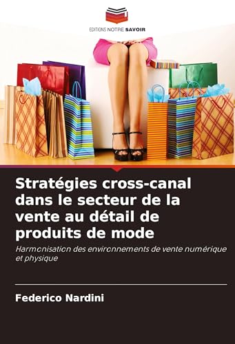 Stratégies cross-canal dans le secteur de la vente au détail de produits de mode: Harmonisation des environnements de vente numérique et physique von Editions Notre Savoir