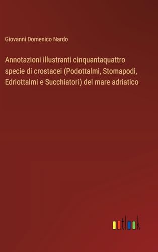 Annotazioni illustranti cinquantaquattro specie di crostacei (Podottalmi, Stomapodi, Edriottalmi e Succhiatori) del mare adriatico von Outlook Verlag