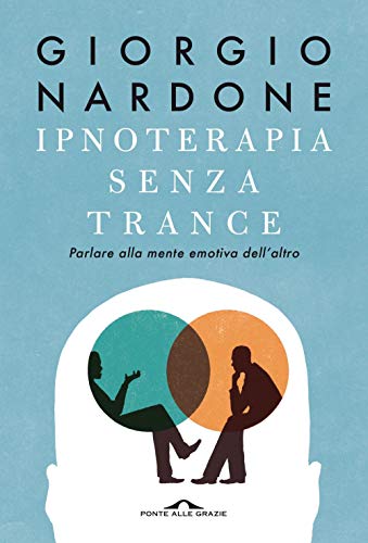 Ipnoterapia senza trance. Parlare alla mente emotiva dell'altro (Terapia in tempi brevi)