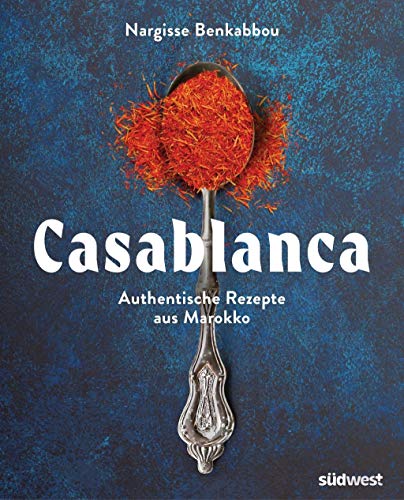 Casablanca: Authentische Rezepte aus Marokko voller Herz und Leidenschaft - abwechslungsreich, aromatisch, traditionell und modern