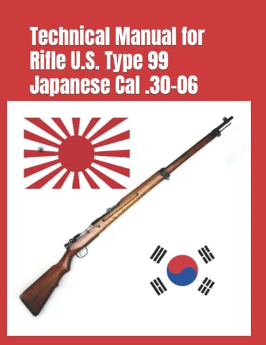 Technical Manual for Rifle U.S. Type 99 Japanese Cal .30-06: (Korean War Reprint) (Know Your Military Rifle!)