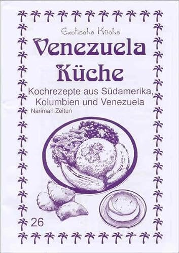 Venezuela Küche: Kochrezepte aus Südamerika, Kolumbien und Venezuela (Exotische Küche)