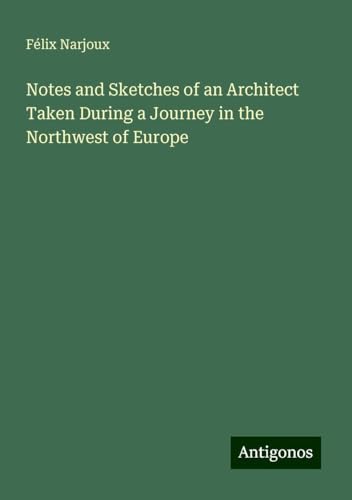 Notes and Sketches of an Architect Taken During a Journey in the Northwest of Europe von Antigonos Verlag