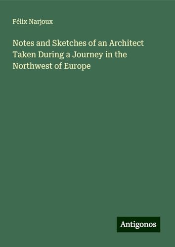 Notes and Sketches of an Architect Taken During a Journey in the Northwest of Europe von Antigonos Verlag